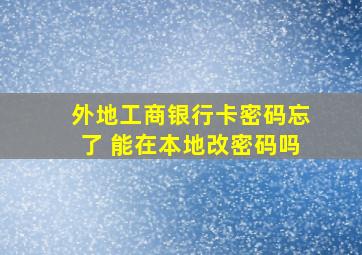 外地工商银行卡密码忘了 能在本地改密码吗